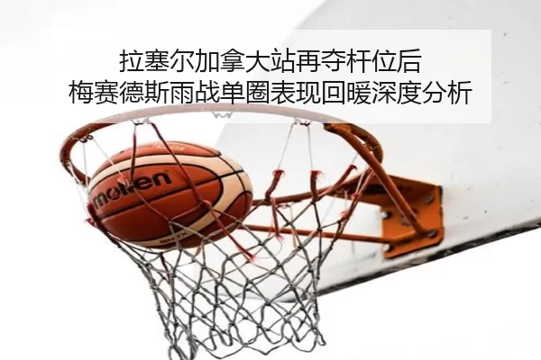 la-sai-er-jia-na-da-zhan-zai-duo-gan-wei-hou-mei-sai-de-si-yu-zhan-dan-quan-biao-xian-hui-nuan-shen-du-fen-xi-1-549.jpg