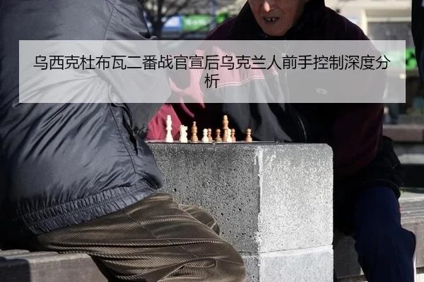 乌西克杜布瓦二番战官宣后乌克兰人前手控制深度分析 | 8868tiyu